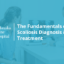 fundamentals of scoliosis diagnosis & treatment